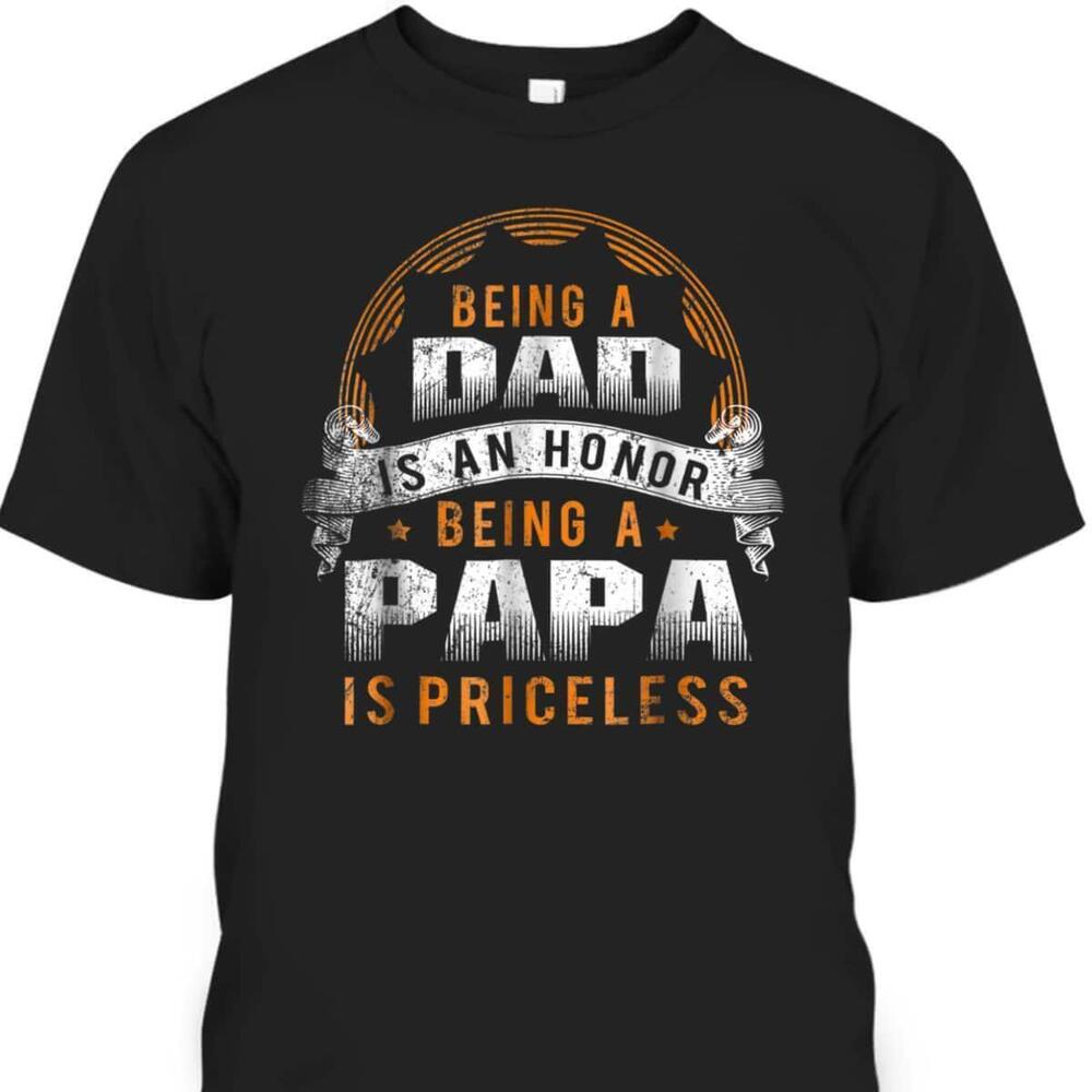 Being A Dad Is An Honor Being A Papa Is Priceless Fathers Day Tshirt